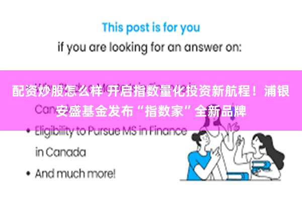 配资炒股怎么样 开启指数量化投资新航程！浦银安盛基金发布“指数家”全新品牌