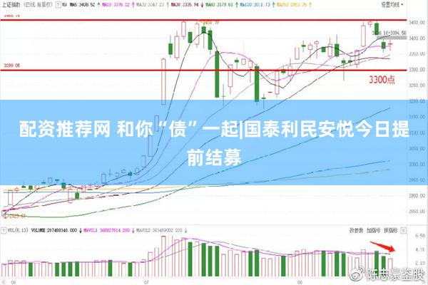 配资推荐网 和你“债”一起|国泰利民安悦今日提前结募