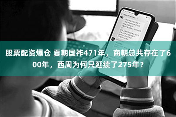 股票配资爆仓 夏朝国祚471年，商朝总共存在了600年，西周为何只延续了275年？