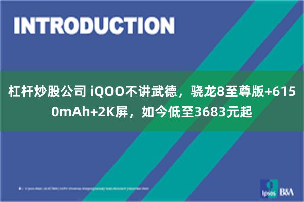 杠杆炒股公司 iQOO不讲武德，骁龙8至尊版+6150mAh+2K屏，如今低至3683元起