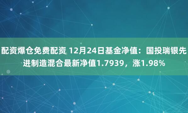 配资爆仓免费配资 12月24日基金净值：国投瑞银先进制造混合最新净值1.7939，涨1.98%