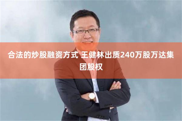 合法的炒股融资方式 王健林出质240万股万达集团股权