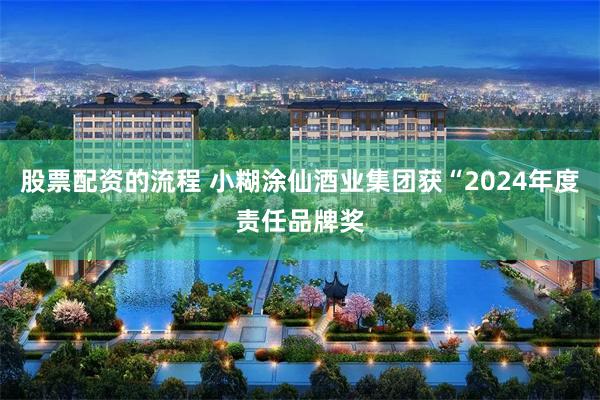 股票配资的流程 小糊涂仙酒业集团获“2024年度责任品牌奖