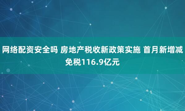 网络配资安全吗 房地产税收新政策实施 首月新增减免税116.9亿元