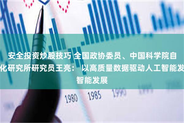 安全投资炒股技巧 全国政协委员、中国科学院自动化研究所研究员王亮： 以高质量数据驱动人工智能发展