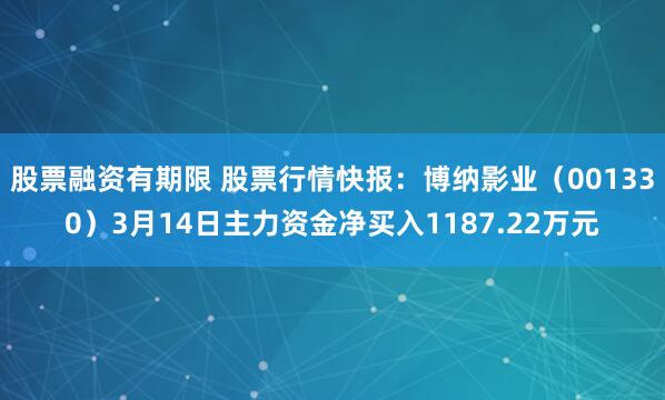 股票融资有期限 股票行情快报：博纳影业（001330）3月14日主力资金净买入1187.22万元