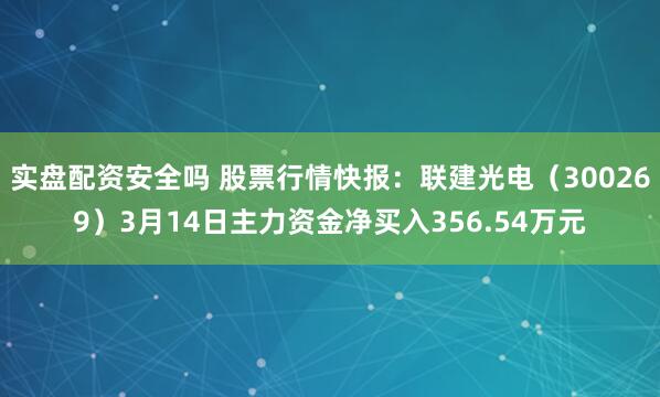 实盘配资安全吗 股票行情快报：联建光电（300269）3月14日主力资金净买入356.54万元