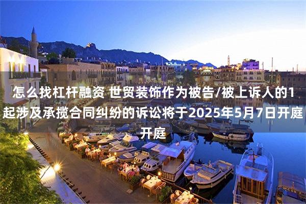 怎么找杠杆融资 世贸装饰作为被告/被上诉人的1起涉及承揽合同纠纷的诉讼将于2025年5月7日开庭