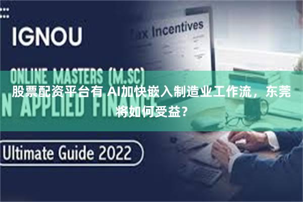 股票配资平台有 AI加快嵌入制造业工作流，东莞将如何受益？