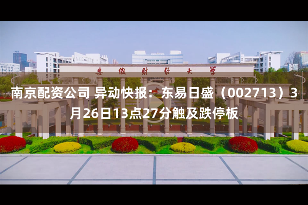 南京配资公司 异动快报：东易日盛（002713）3月26日13点27分触及跌停板