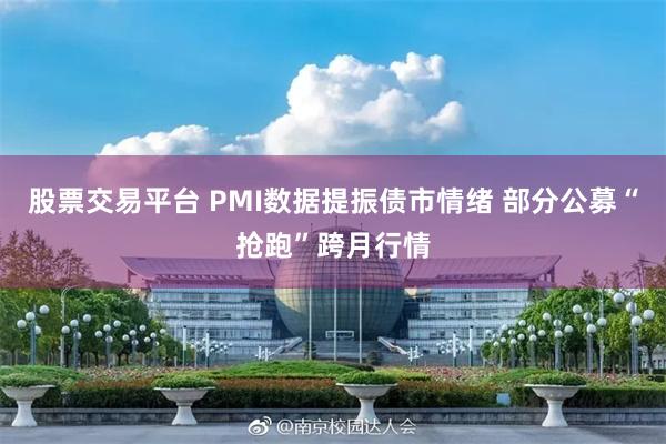 股票交易平台 PMI数据提振债市情绪 部分公募“抢跑”跨月行情