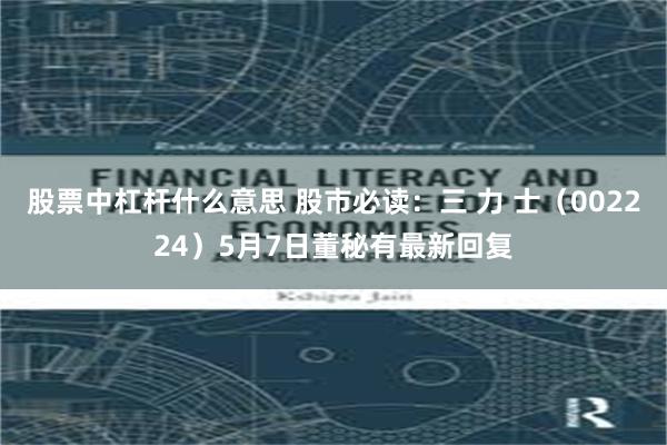 股票中杠杆什么意思 股市必读：三 力 士（002224）5月7日董秘有最新回复