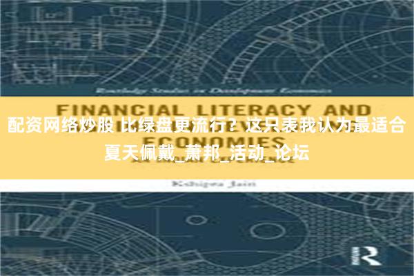 配资网络炒股 比绿盘更流行？这只表我认为最适合夏天佩戴_萧邦_活动_论坛