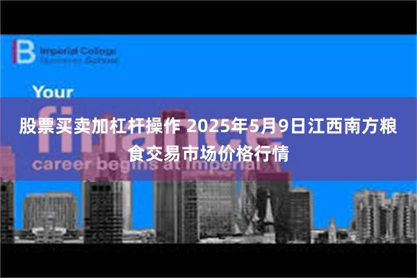 股票买卖加杠杆操作 2025年5月9日江西南方粮食交易市场价格行情