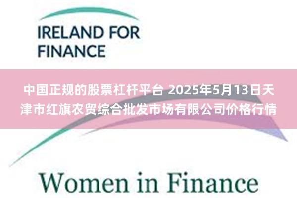 中国正规的股票杠杆平台 2025年5月13日天津市红旗农贸综合批发市场有限公司价格行情