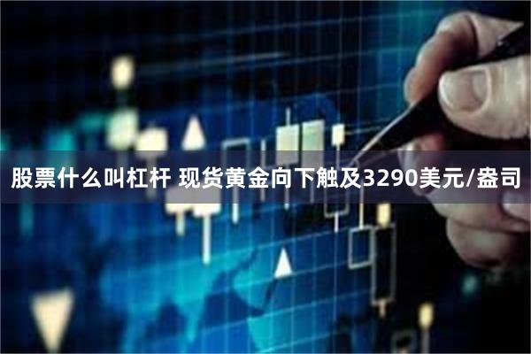 股票什么叫杠杆 现货黄金向下触及3290美元/盎司