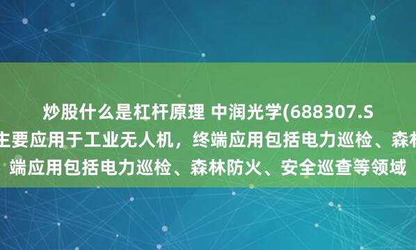 炒股什么是杠杆原理 中润光学(688307.SH)：无人机领域的产品主要应用于工业无人机，终端应用包括电力巡检、森林防火、安全巡查等领域