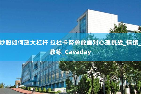 炒股如何放大杠杆 拉杜卡努勇敢面对心理挑战_情绪_教练_Cavaday