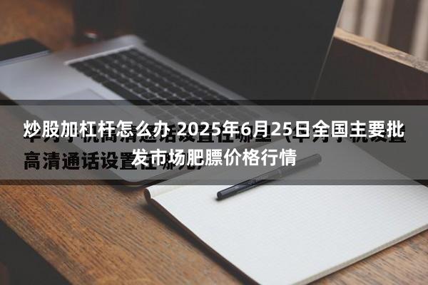 炒股加杠杆怎么办 2025年6月25日全国主要批发市场肥膘价格行情