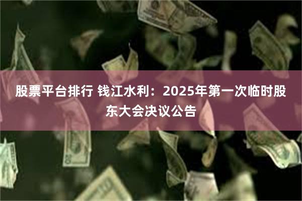 股票平台排行 钱江水利：2025年第一次临时股东大会决议公告