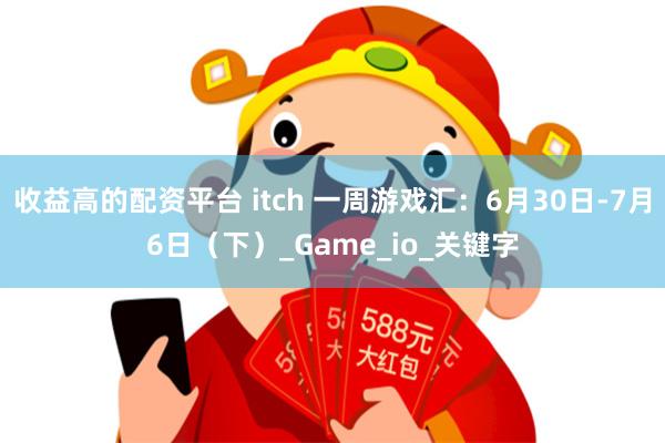 收益高的配资平台 itch 一周游戏汇：6月30日-7月6日（下）_Game_io_关键字