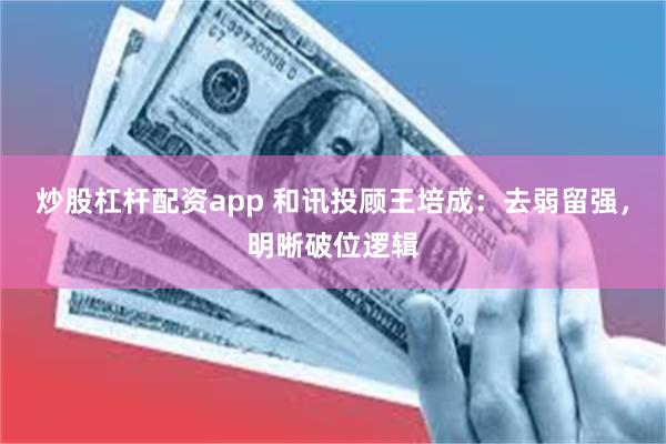 炒股杠杆配资app 和讯投顾王培成：去弱留强，明晰破位逻辑